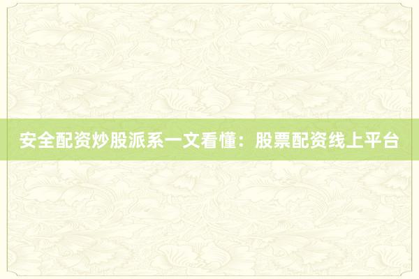 安全配资炒股派系一文看懂：股票配资线上平台