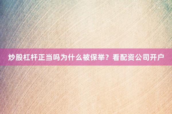 炒股杠杆正当吗为什么被保举？看配资公司开户