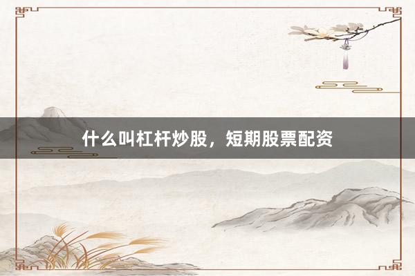 什么叫杠杆炒股，短期股票配资