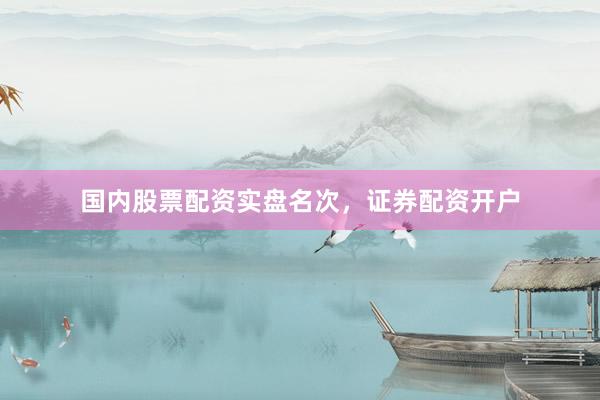 国内股票配资实盘名次，证券配资开户