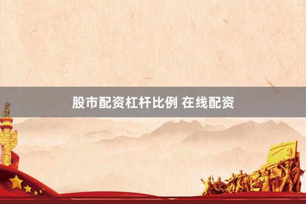 股市配资杠杆比例 在线配资
