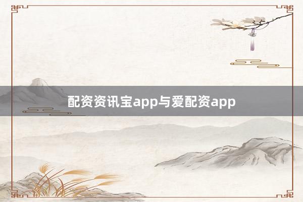 配资资讯宝app与爱配资app