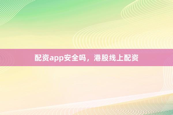 配资app安全吗，港股线上配资