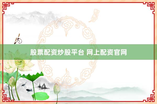股票配资炒股平台 网上配资官网