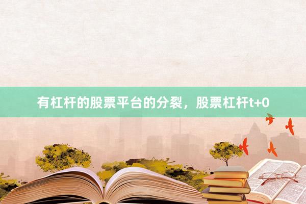 有杠杆的股票平台的分裂，股票杠杆t+0