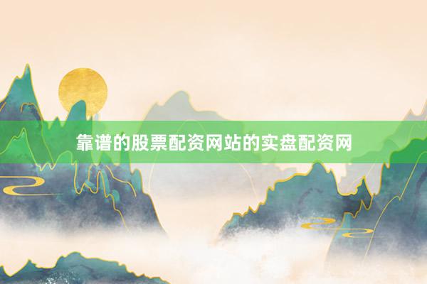 靠谱的股票配资网站的实盘配资网