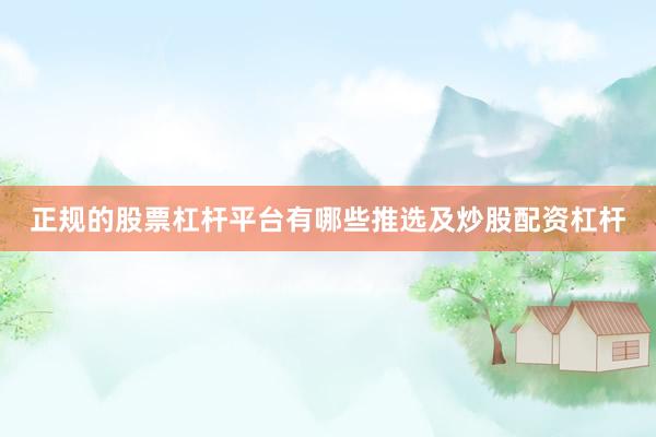 正规的股票杠杆平台有哪些推选及炒股配资杠杆