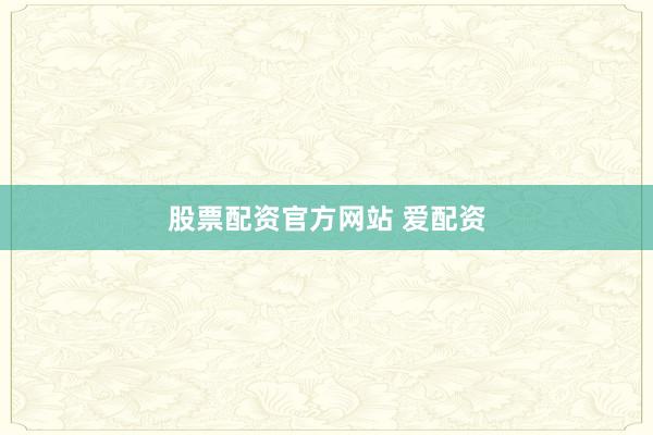 股票配资官方网站 爱配资