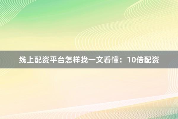 线上配资平台怎样找一文看懂：10倍配资