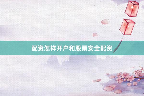 配资怎样开户和股票安全配资