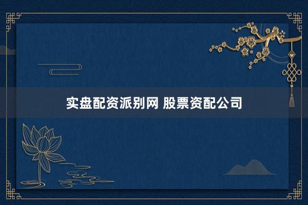 实盘配资派别网 股票资配公司