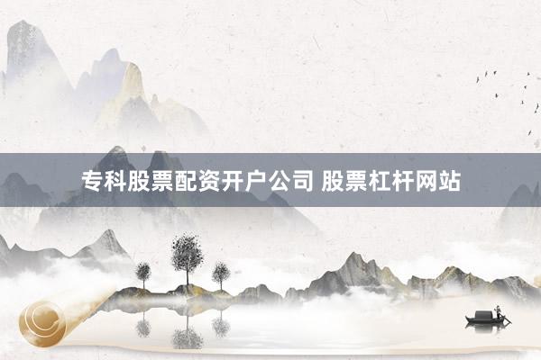 专科股票配资开户公司 股票杠杆网站