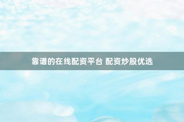 靠谱的在线配资平台 配资炒股优选
