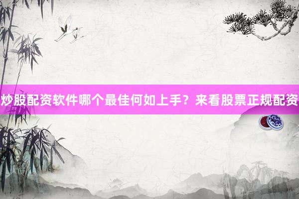 炒股配资软件哪个最佳何如上手？来看股票正规配资
