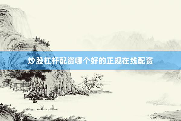炒股杠杆配资哪个好的正规在线配资