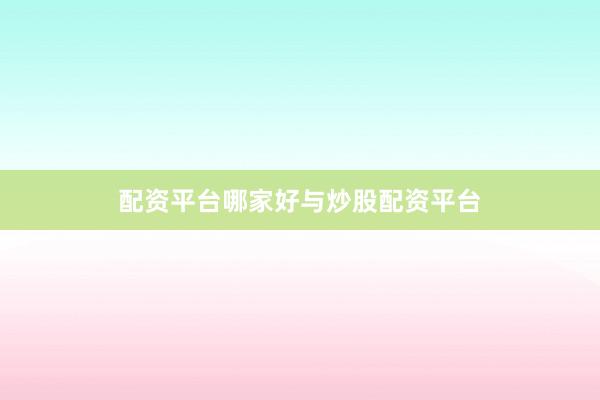 配资平台哪家好与炒股配资平台