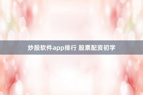 炒股软件app排行 股票配资初学