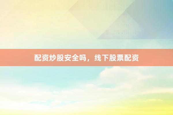 配资炒股安全吗，线下股票配资
