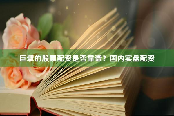 巨擘的股票配资是否靠谱？国内实盘配资