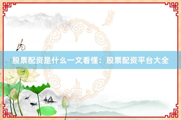 股票配资是什么一文看懂：股票配资平台大全