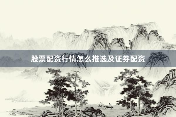 股票配资行情怎么推选及证劵配资