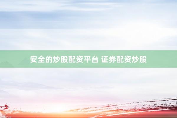 安全的炒股配资平台 证券配资炒股