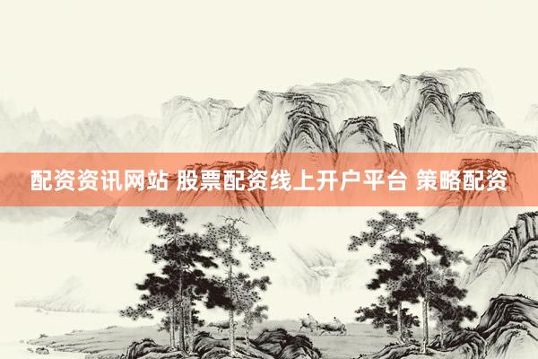 配资资讯网站 股票配资线上开户平台 策略配资