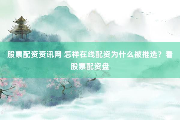股票配资资讯网 怎样在线配资为什么被推选？看股票配资盘