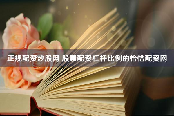 正规配资炒股网 股票配资杠杆比例的恰恰配资网