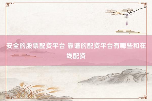 安全的股票配资平台 靠谱的配资平台有哪些和在线配资