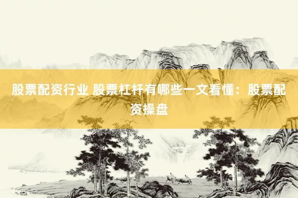 股票配资行业 股票杠杆有哪些一文看懂：股票配资操盘