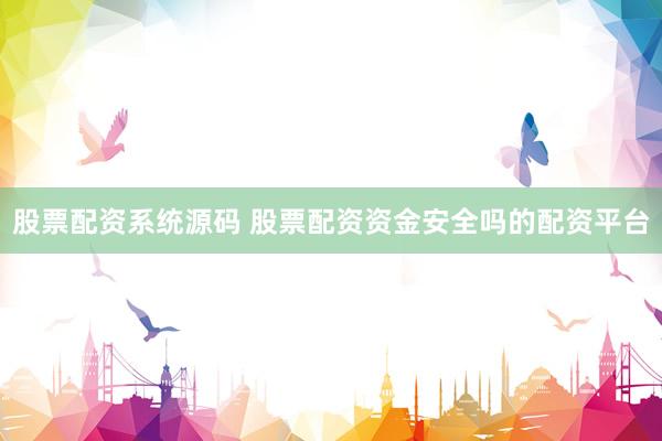 股票配资系统源码 股票配资资金安全吗的配资平台