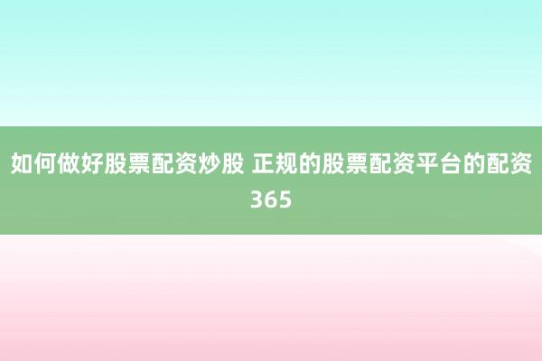 如何做好股票配资炒股 正规的股票配资平台的配资365