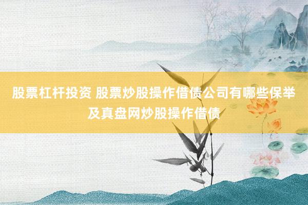 股票杠杆投资 股票炒股操作借债公司有哪些保举及真盘网炒股操作借债