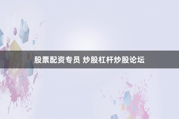 股票配资专员 炒股杠杆炒股论坛