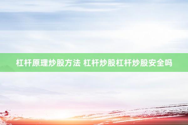杠杆原理炒股方法 杠杆炒股杠杆炒股安全吗