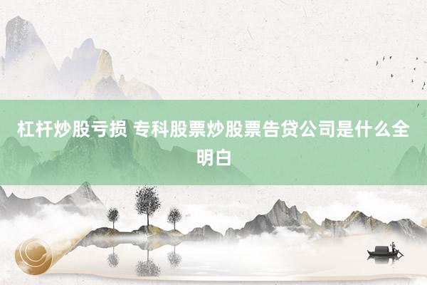 杠杆炒股亏损 专科股票炒股票告贷公司是什么全明白