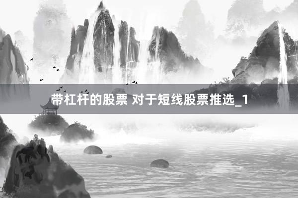 带杠杆的股票 对于短线股票推选_1