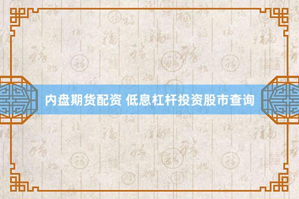 内盘期货配资 低息杠杆投资股市查询