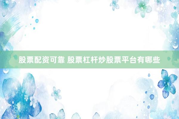 股票配资可靠 股票杠杆炒股票平台有哪些