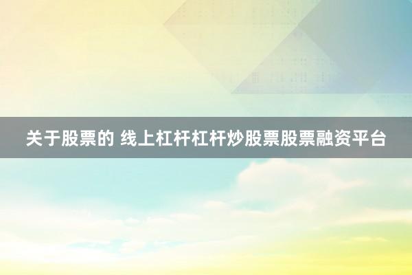 关于股票的 线上杠杆杠杆炒股票股票融资平台