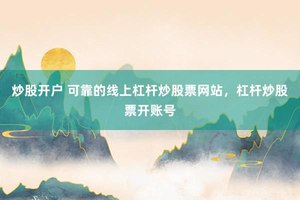 炒股开户 可靠的线上杠杆炒股票网站，杠杆炒股票开账号