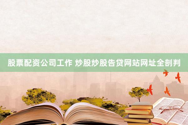 股票配资公司工作 炒股炒股告贷网站网址全剖判