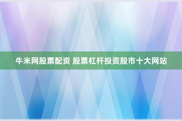 牛米网股票配资 股票杠杆投资股市十大网站