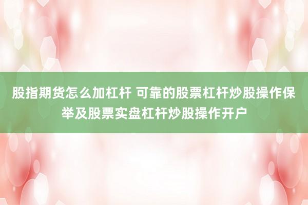 股指期货怎么加杠杆 可靠的股票杠杆炒股操作保举及股票实盘杠杆炒股操作开户