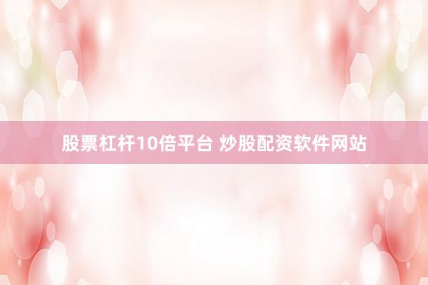 股票杠杆10倍平台 炒股配资软件网站