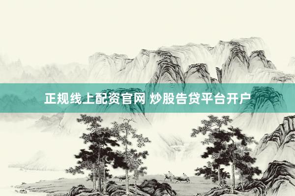 正规线上配资官网 炒股告贷平台开户