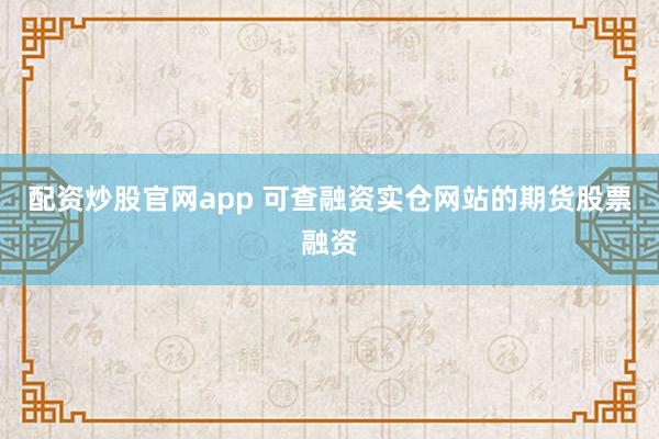 配资炒股官网app 可查融资实仓网站的期货股票融资