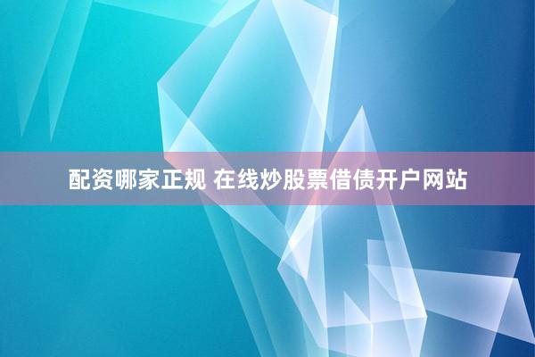 配资哪家正规 在线炒股票借债开户网站