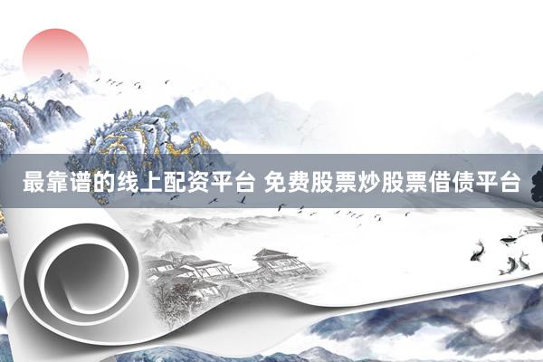 最靠谱的线上配资平台 免费股票炒股票借债平台